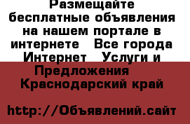 Размещайте бесплатные объявления на нашем портале в интернете - Все города Интернет » Услуги и Предложения   . Краснодарский край